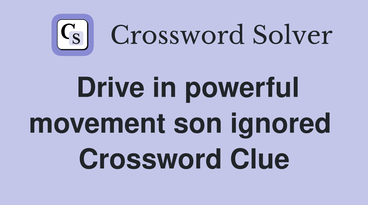 Drive in powerful movement son ignored  Crossword Clue