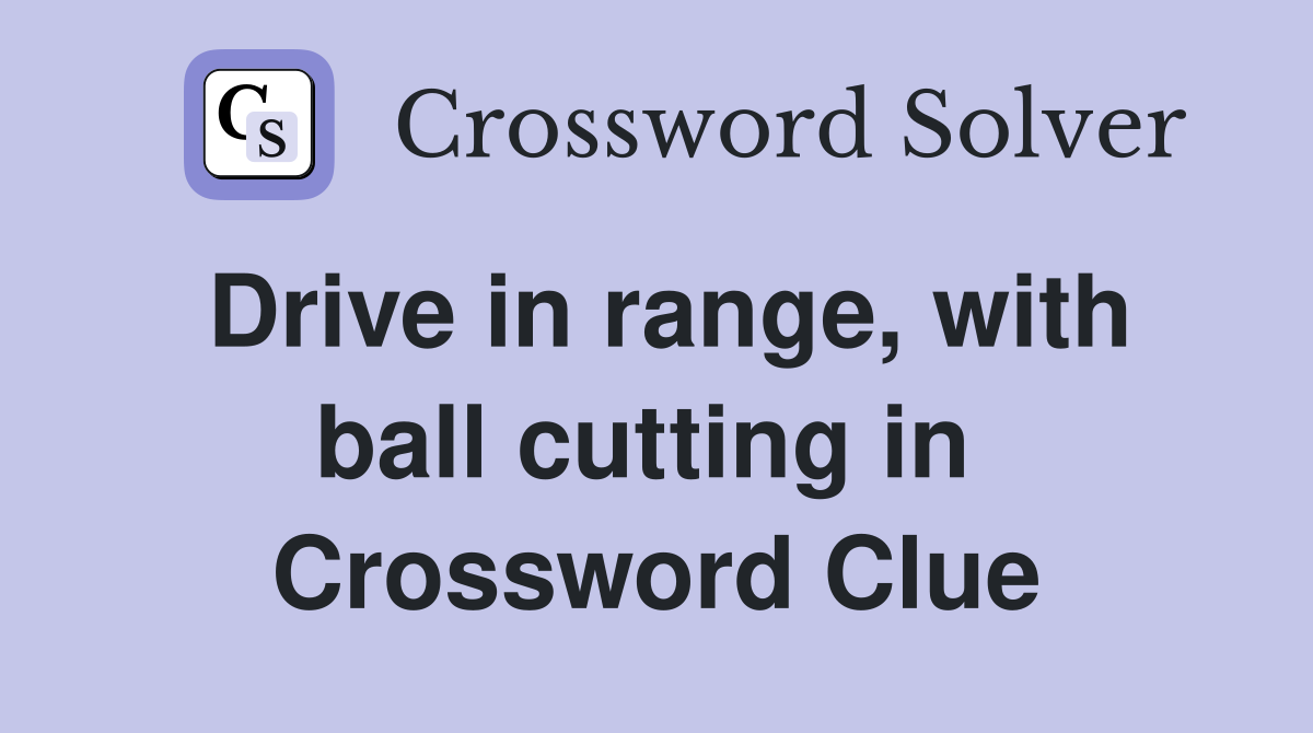 Drive in range, with ball cutting in  Crossword Clue