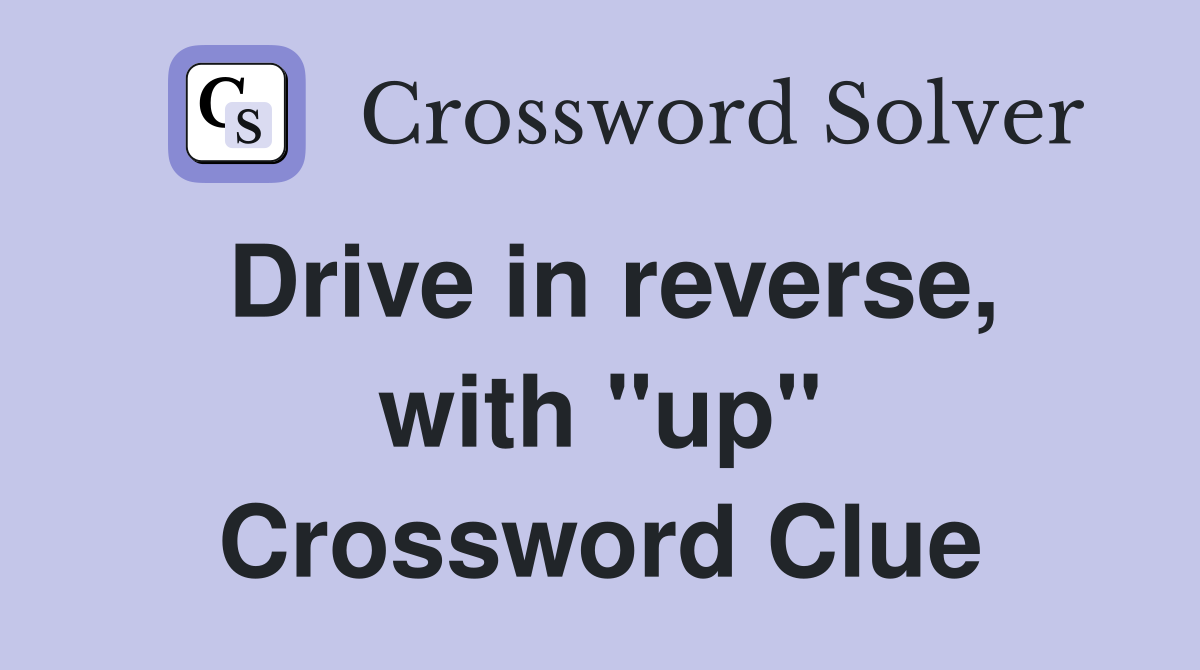 Drive in reverse, with "up" Crossword Clue