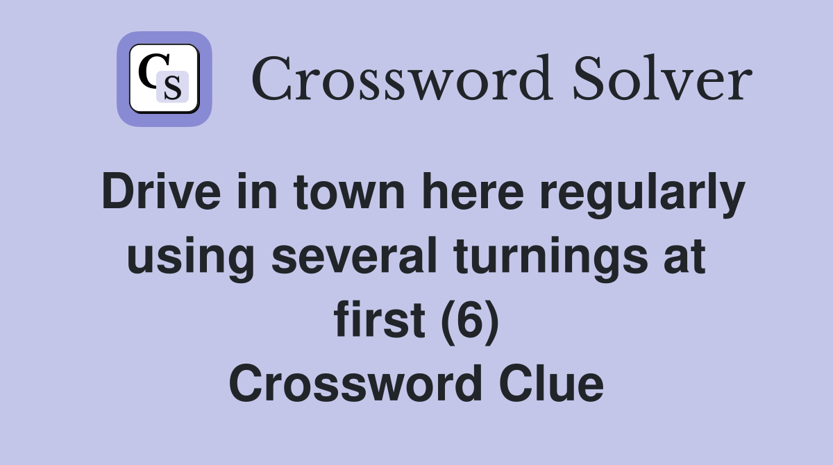 Drive in town here regularly using several turnings at first (6) Crossword Clue