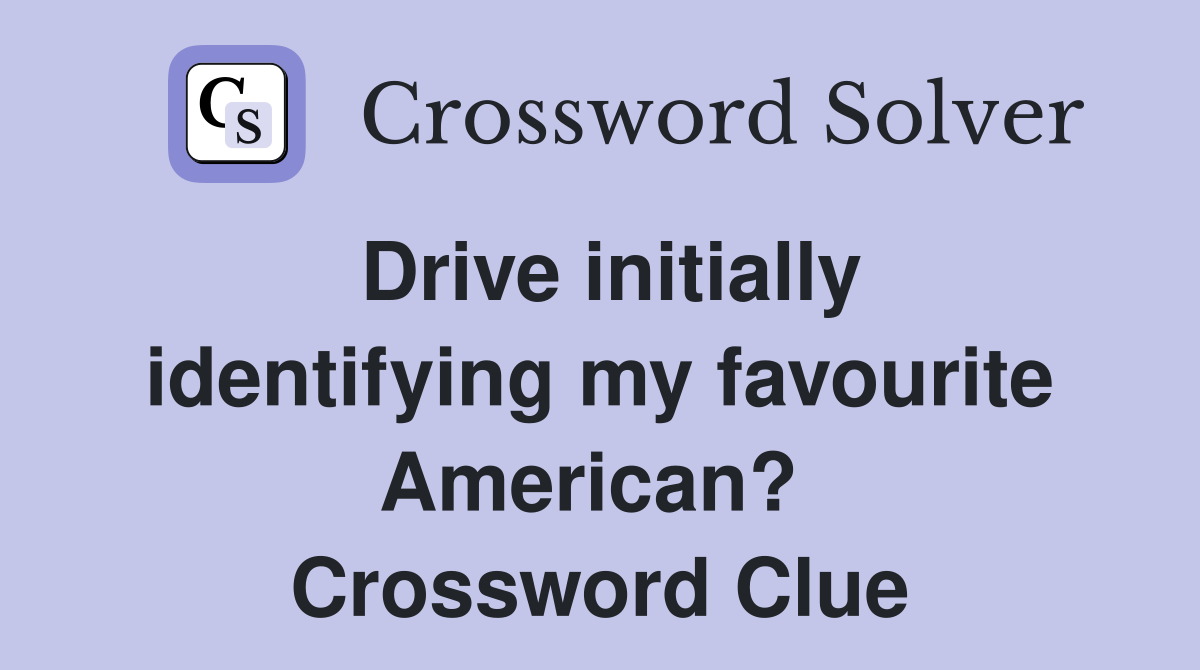 Drive initially identifying my favourite American?  Crossword Clue