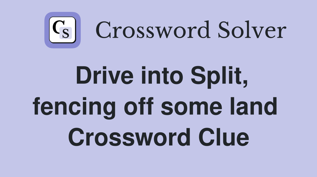 Drive into Split, fencing off some land  Crossword Clue