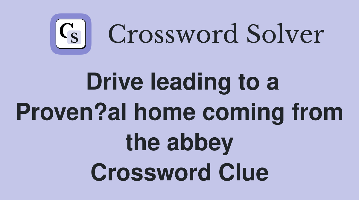 Drive leading to a Proven?al home coming from the abbey Crossword Clue