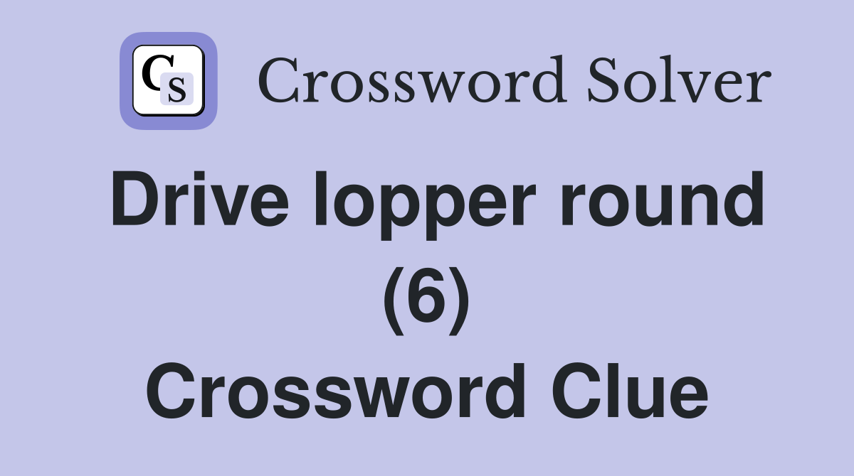 Drive lopper round (6) Crossword Clue