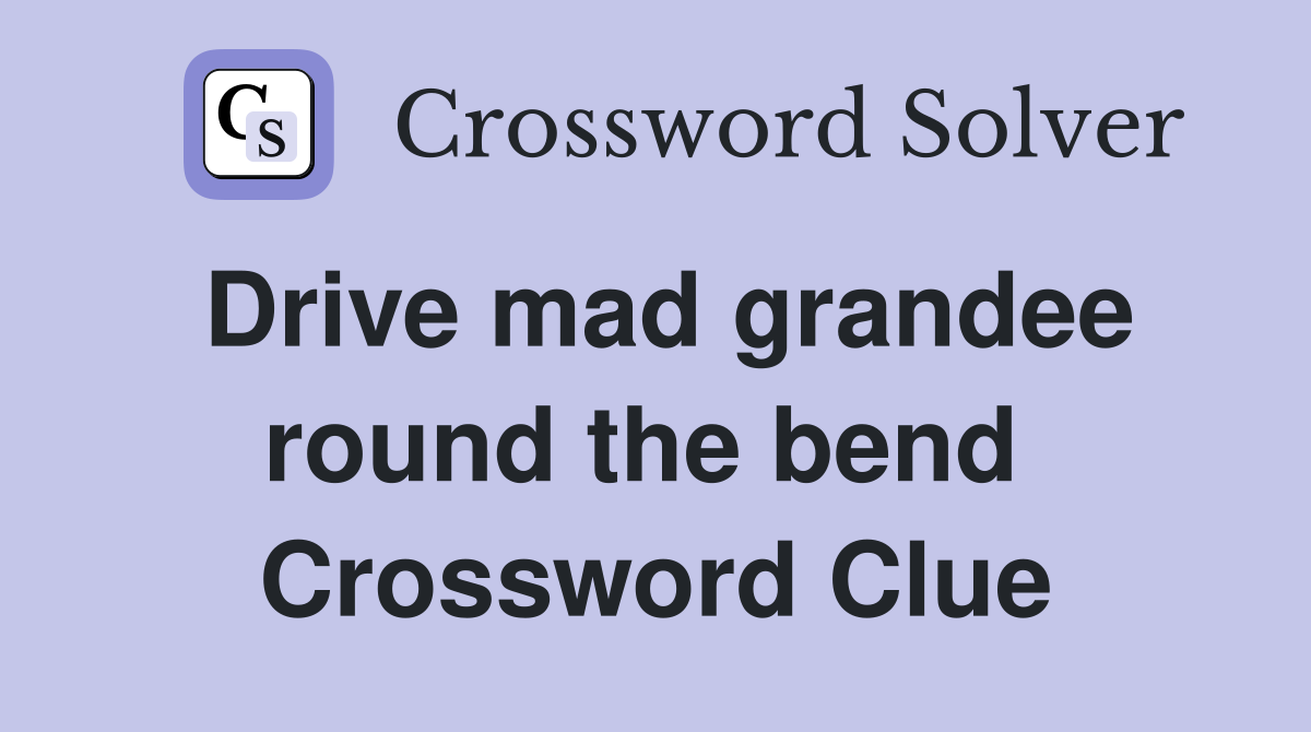 Drive mad grandee round the bend  Crossword Clue