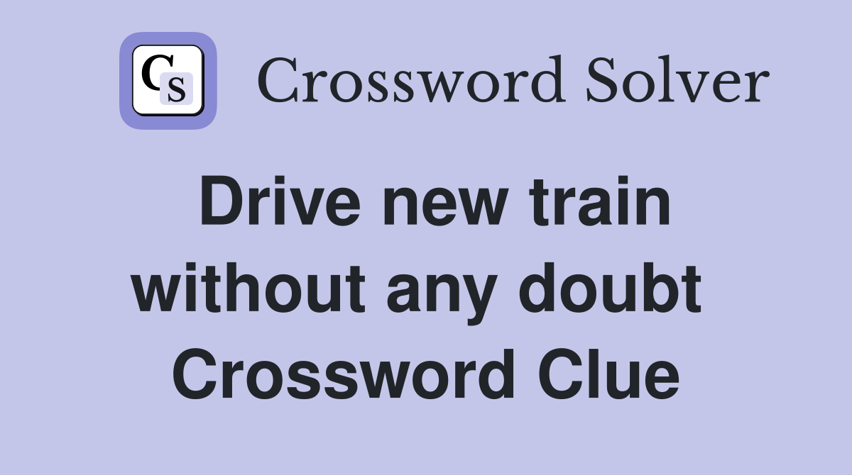 Drive new train without any doubt  Crossword Clue