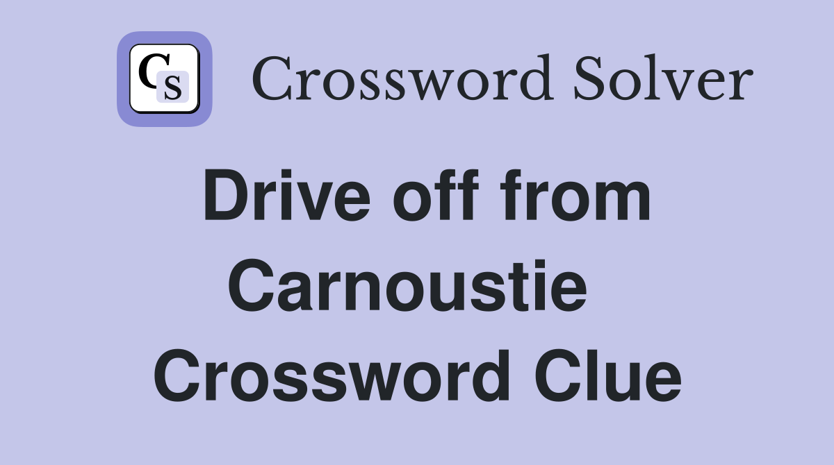 Drive off from Carnoustie  Crossword Clue