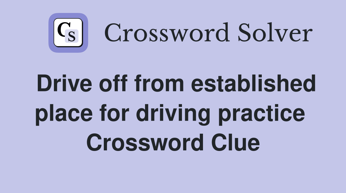 Drive off from established place for driving practice  Crossword Clue