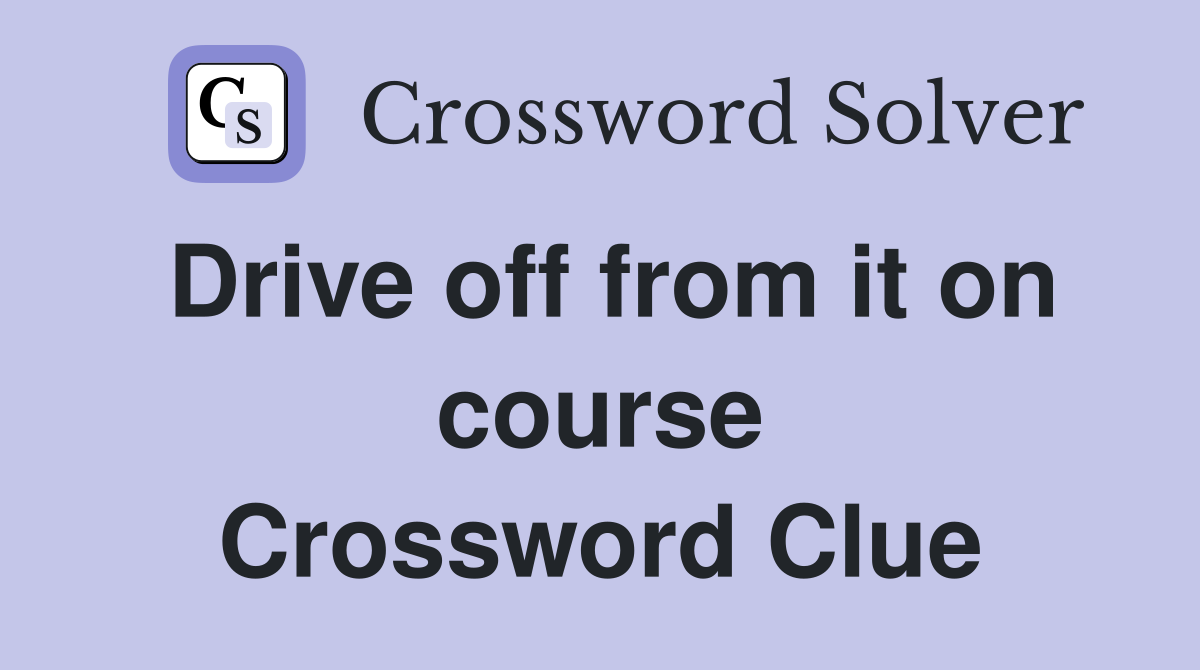 Drive off from it on course Crossword Clue