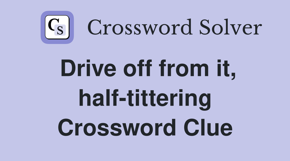 Drive off from it, half-tittering Crossword Clue
