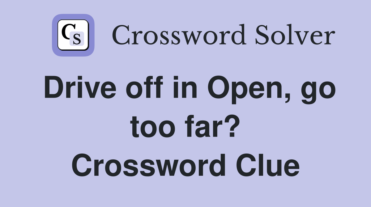 Drive off in Open, go too far? Crossword Clue