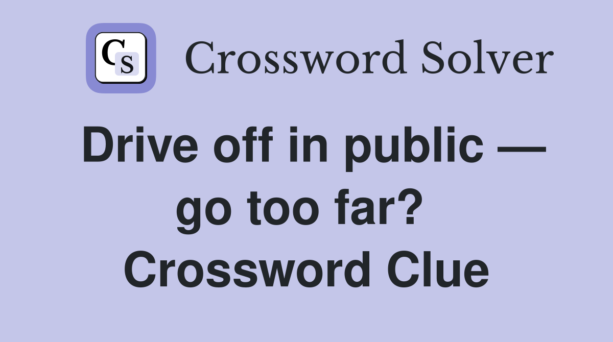 Drive off in public — go too far?  Crossword Clue