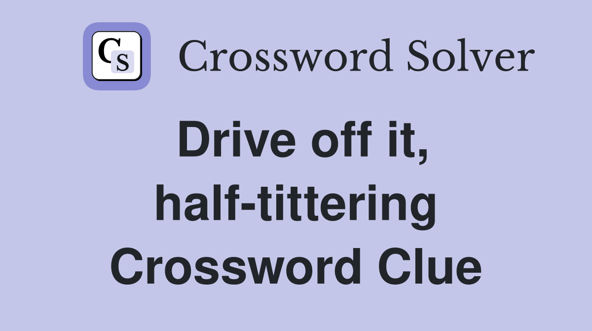 Drive off it, half-tittering Crossword Clue