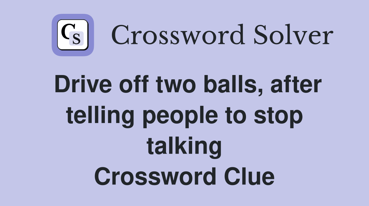 Drive off two balls, after telling people to stop talking Crossword Clue
