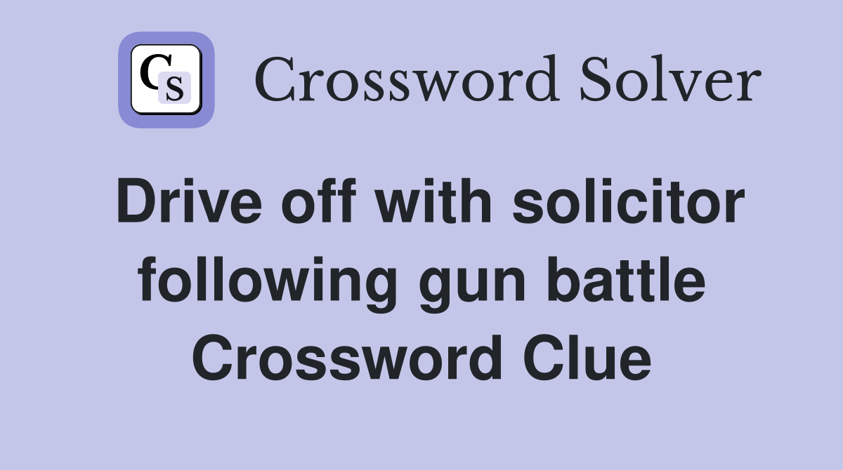 Drive off with solicitor following gun battle Crossword Clue