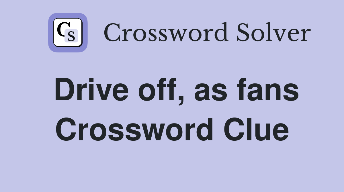 Drive off, as fans Crossword Clue