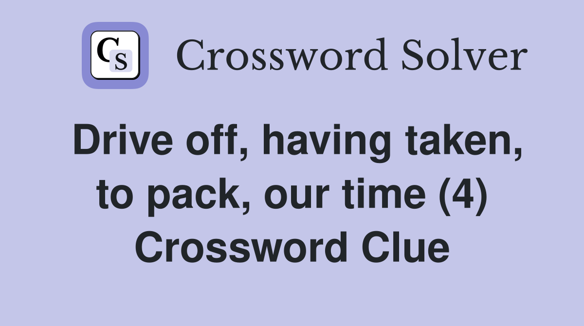 Drive off, having taken, to pack, our time (4) Crossword Clue