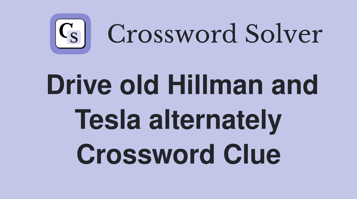 Drive old Hillman and Tesla alternately Crossword Clue