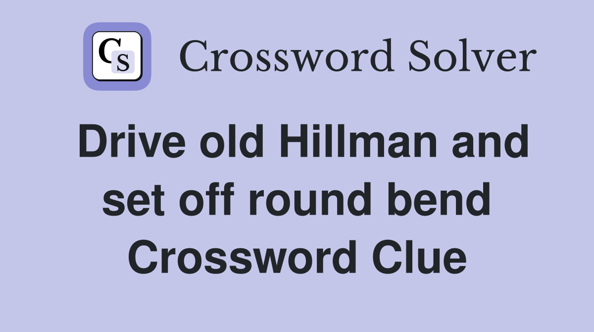 Drive old Hillman and set off round bend Crossword Clue