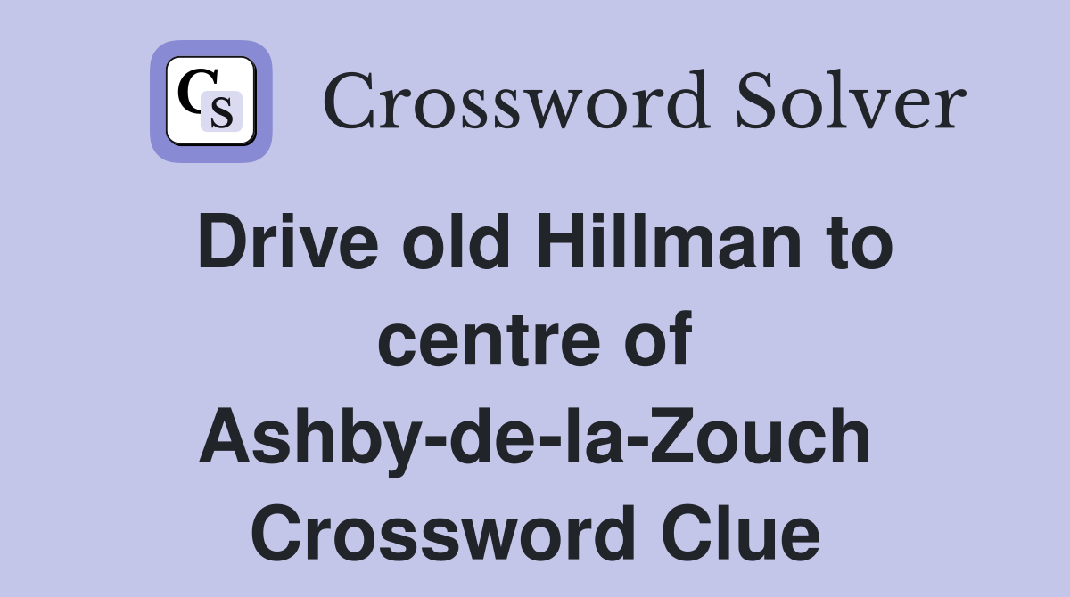 Drive old Hillman to centre of Ashby-de-la-Zouch Crossword Clue