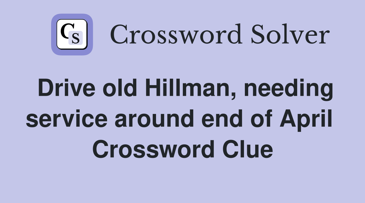Drive old Hillman, needing service around end of April  Crossword Clue