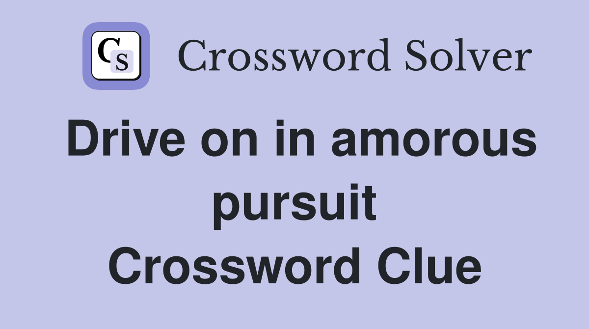 Drive on in amorous pursuit Crossword Clue
