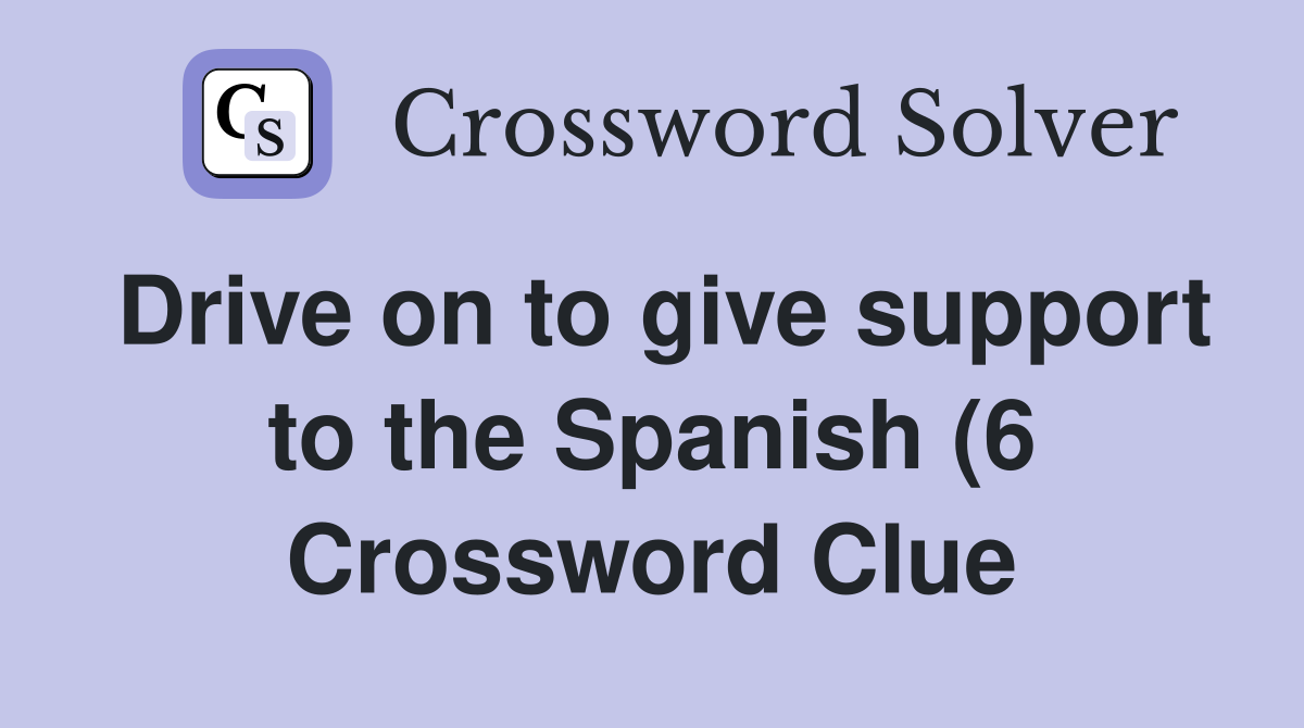Drive on to give support to the Spanish (6) Crossword Clue Answers Drive on to give support to the Spanish (6) Crossword Clue Answers