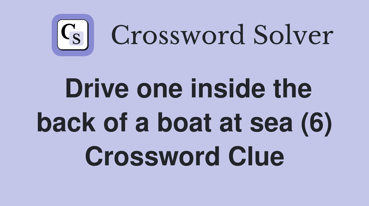 Drive one inside the back of a boat at sea (6) Crossword Clue