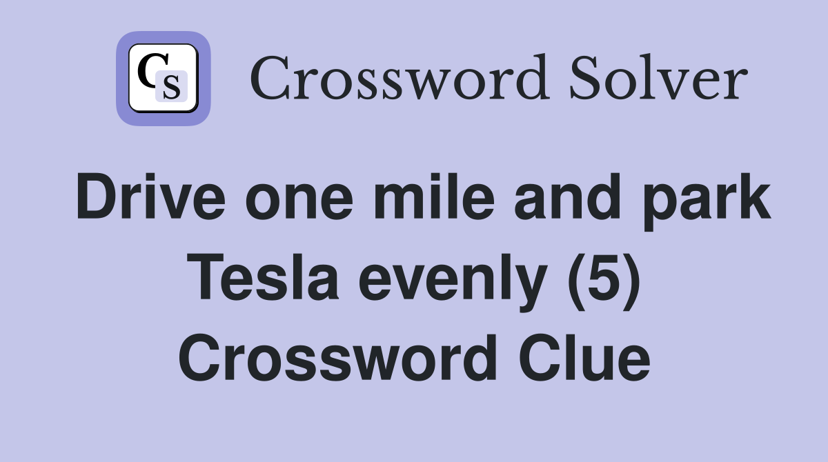 Drive one mile and park Tesla evenly (5) Crossword Clue