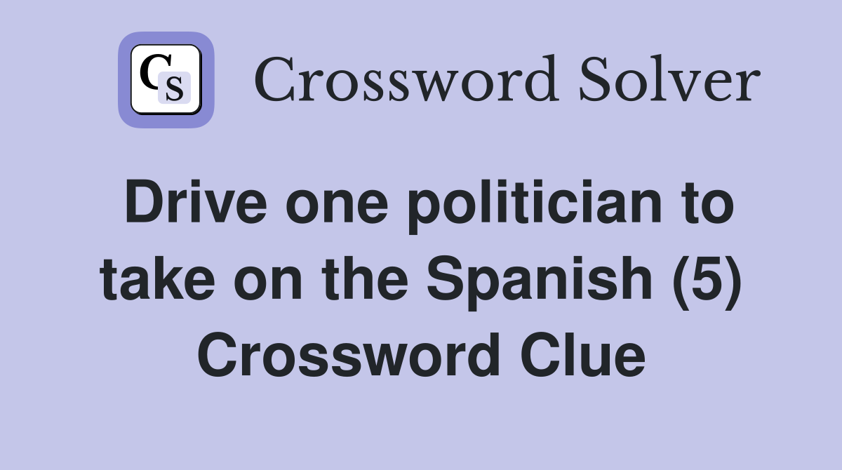 Drive one politician to take on the Spanish (5) Crossword Clue