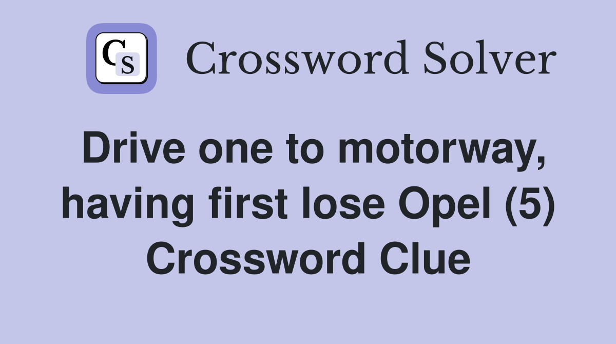 Drive one to motorway, having first lose Opel (5) Crossword Clue