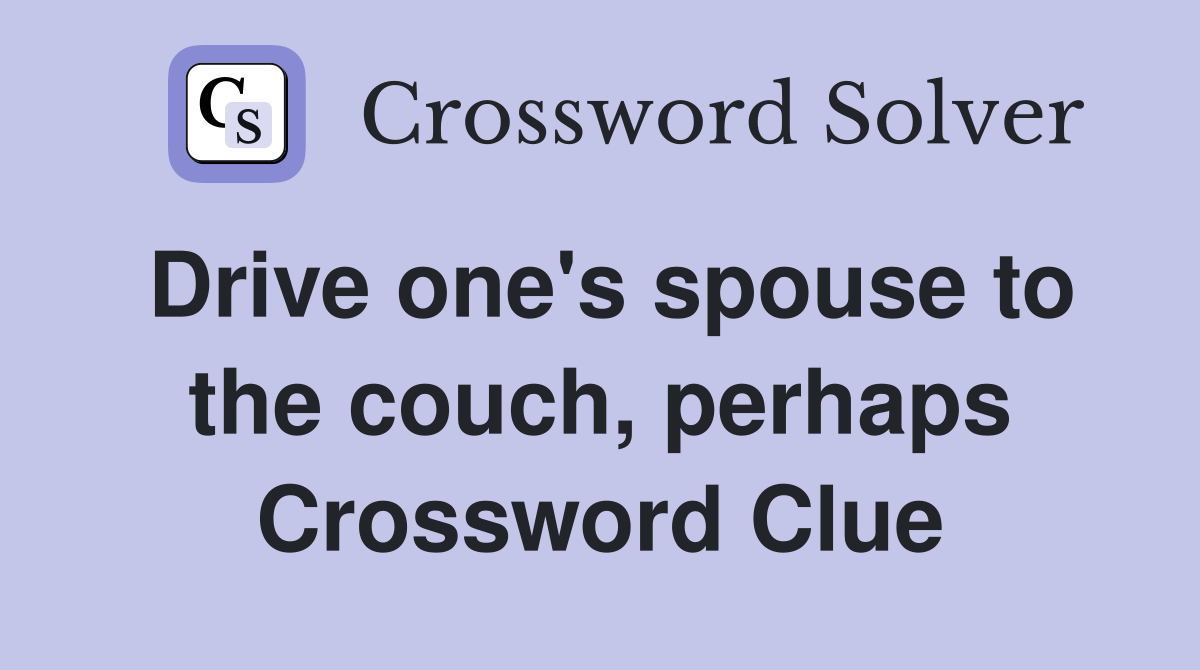 Drive one's spouse to the couch, perhaps Crossword Clue