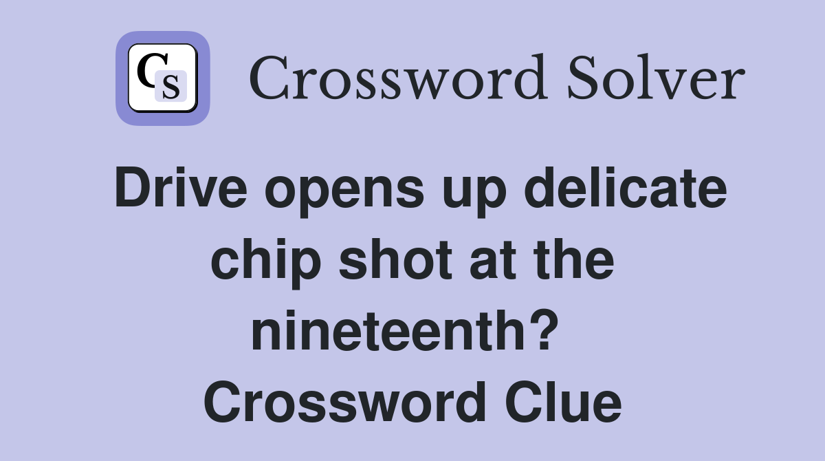 Drive opens up delicate chip shot at the nineteenth?  Crossword Clue