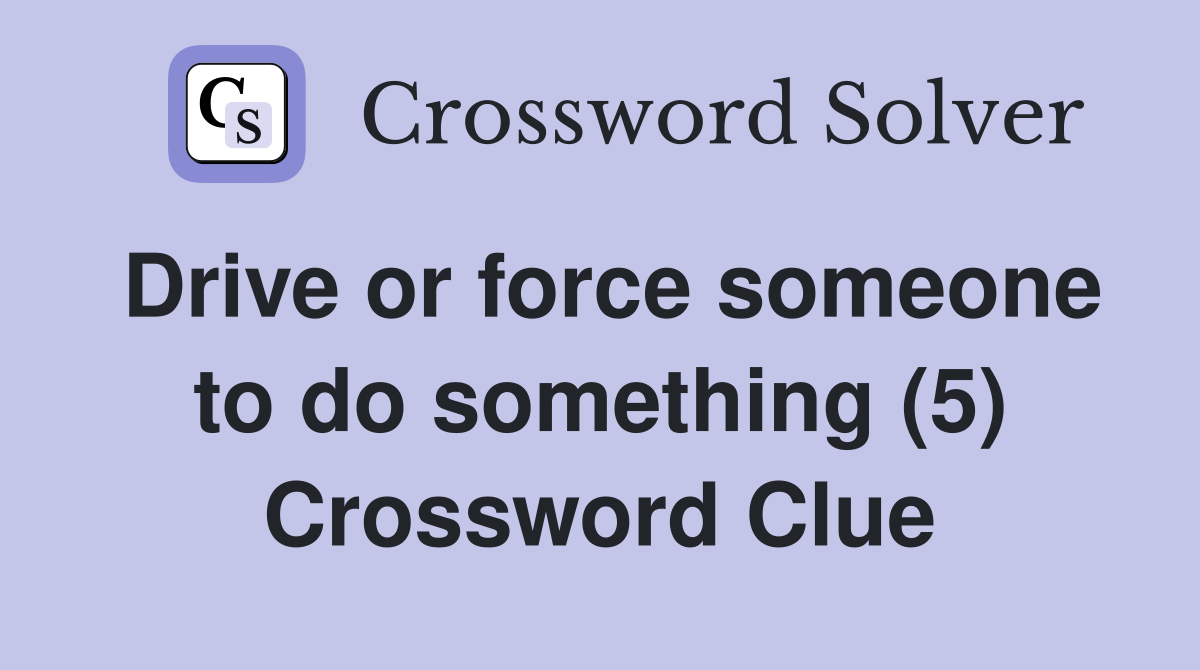 Drive or force someone to do something (5) Crossword Clue