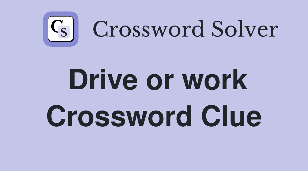 Drive or work Crossword Clue