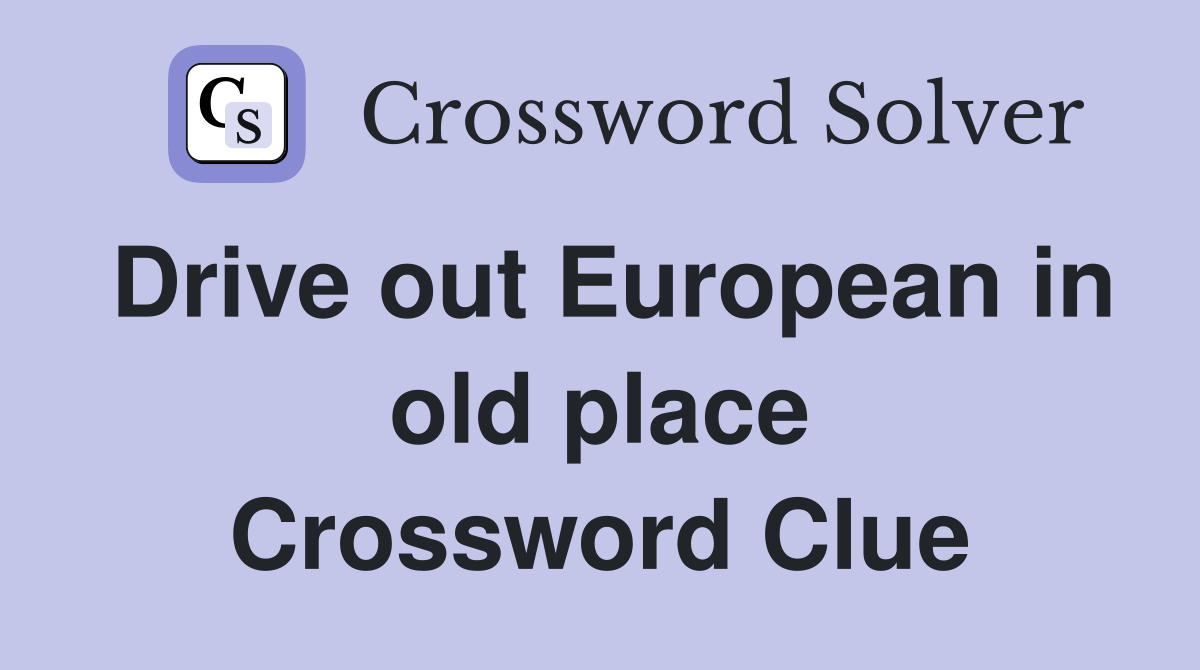 Drive out European in old place Crossword Clue