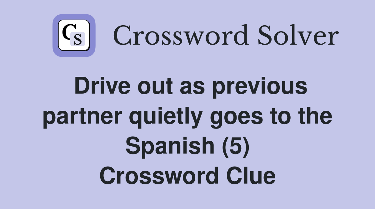 Drive out as previous partner quietly goes to the Spanish (5) Crossword Clue