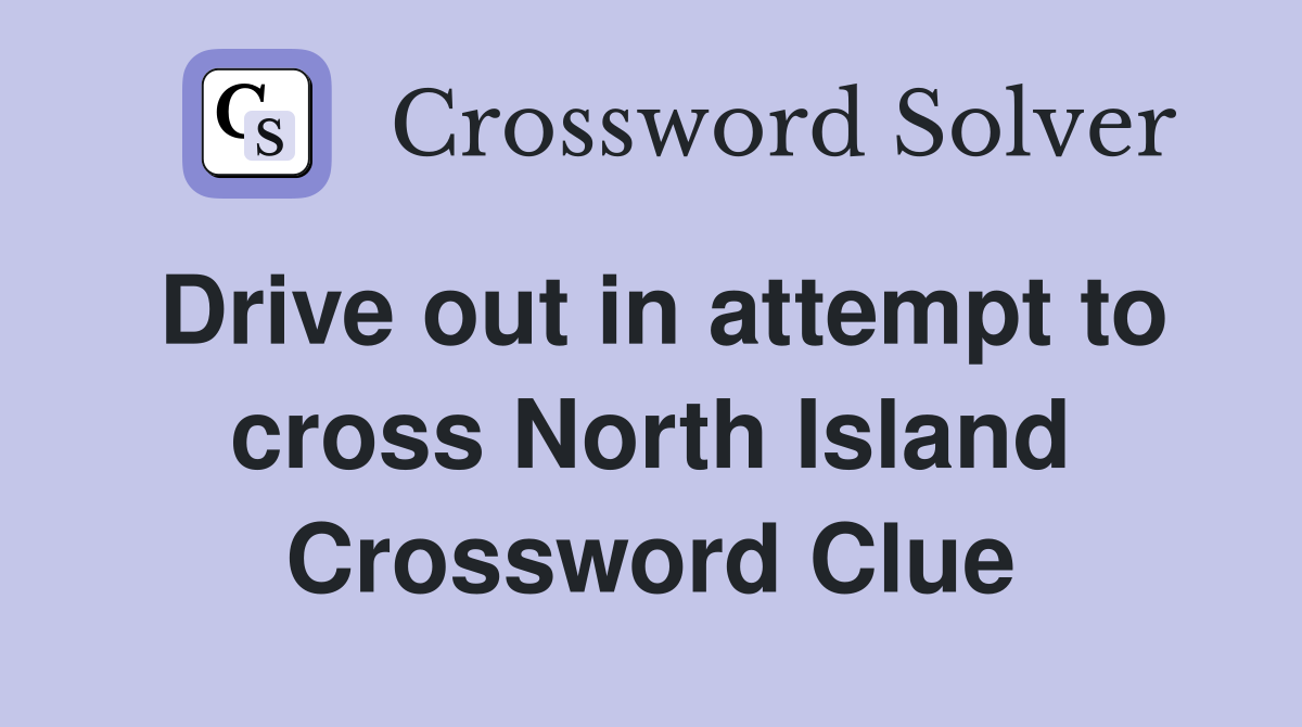 Drive out in attempt to cross North Island Crossword Clue
