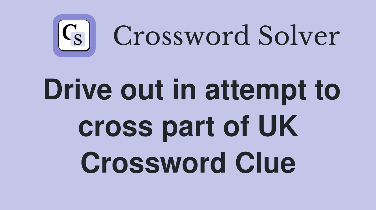 Drive out in attempt to cross part of UK Crossword Clue