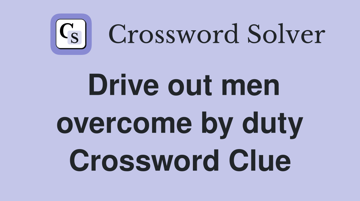 Drive out men overcome by duty Crossword Clue