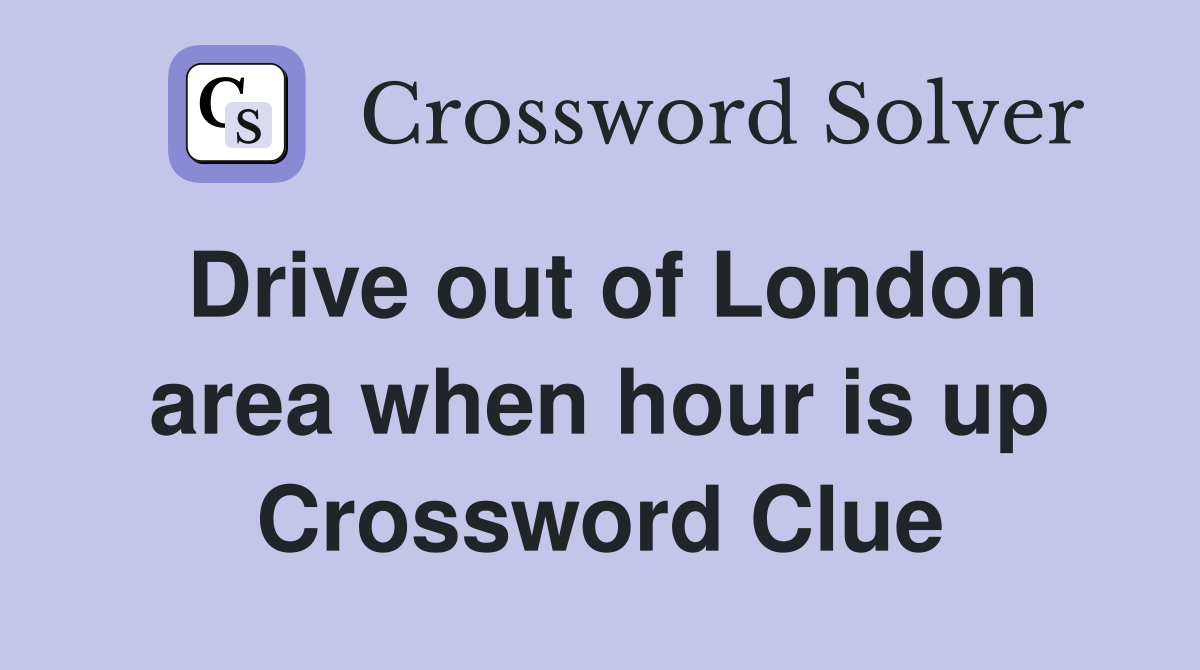 Drive out of London area when hour is up Crossword Clue
