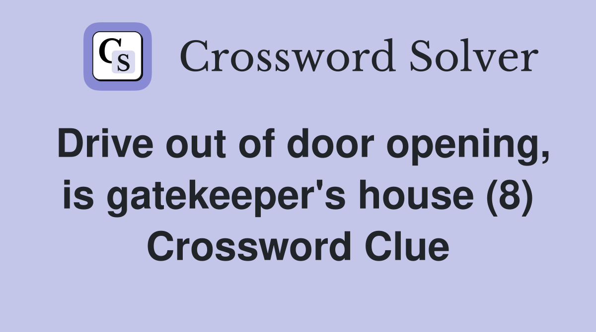 Drive out of door opening, is gatekeeper's house (8) Crossword Clue