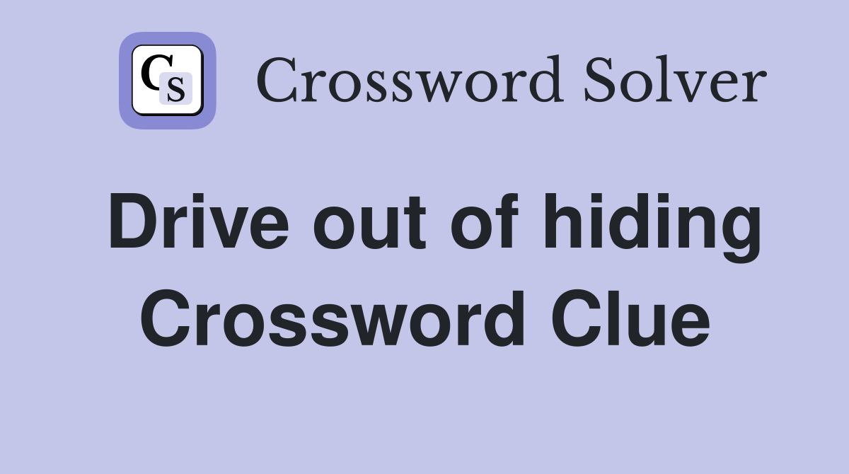 Drive out of hiding Crossword Clue
