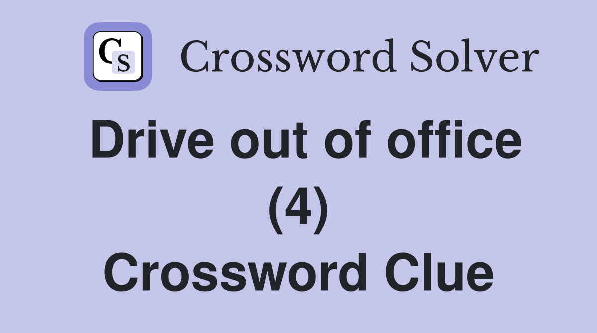Drive out of office (4) Crossword Clue