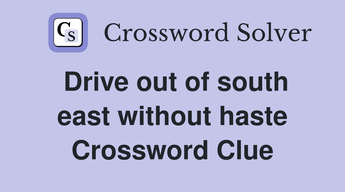 Drive out of south east without haste Crossword Clue
