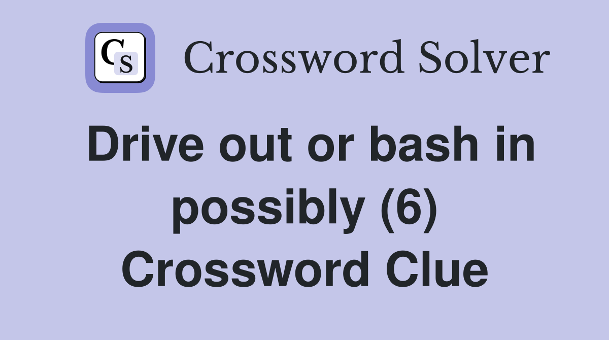 Drive out or bash in possibly (6) Crossword Clue