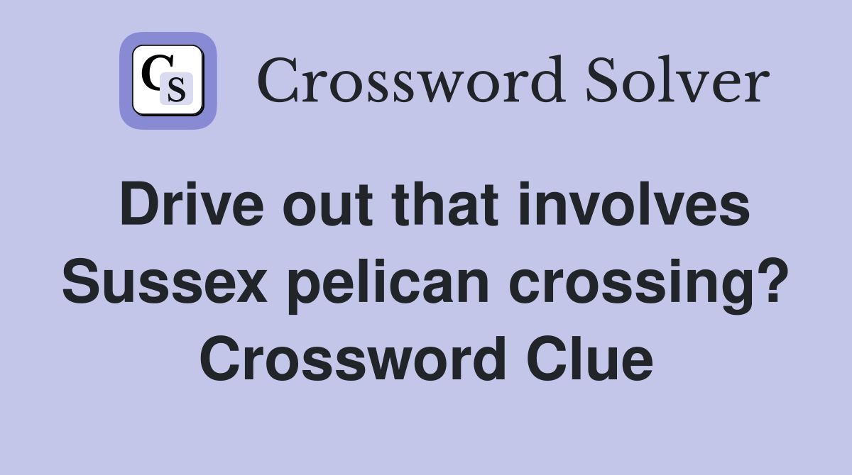 Drive out that involves Sussex pelican crossing? Crossword Clue