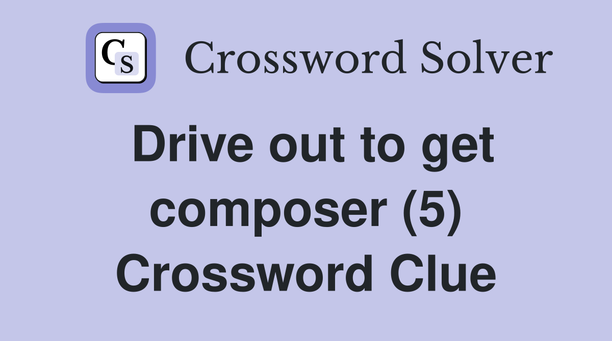 Drive out to get composer (5) Crossword Clue