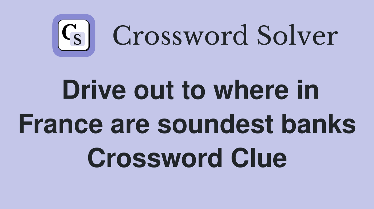 Drive out to where in France are soundest banks Crossword Clue