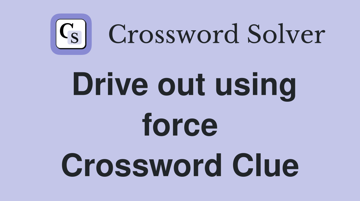 Drive out using force Crossword Clue